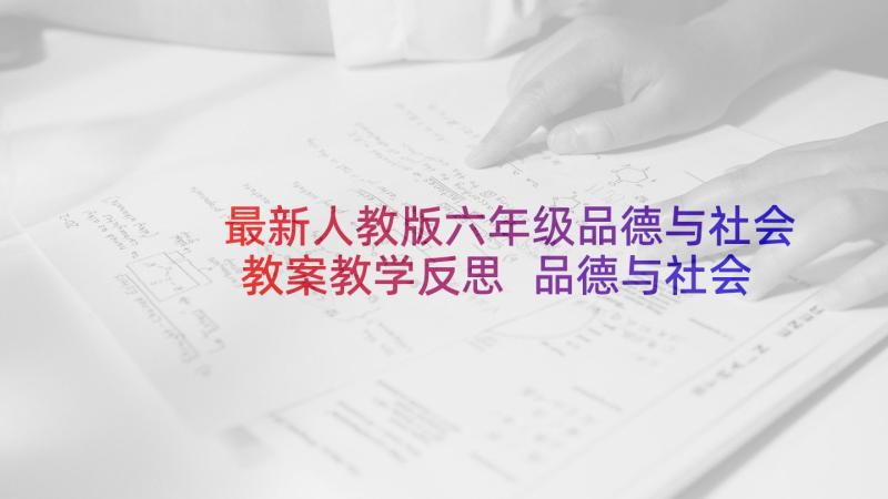 最新人教版六年级品德与社会教案教学反思 品德与社会教学反思(通用8篇)