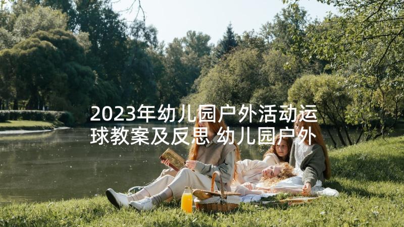 2023年幼儿园户外活动运球教案及反思 幼儿园户外活动反思(模板5篇)