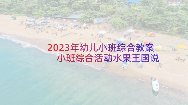 2023年幼儿小班综合教案 小班综合活动水果王国说课稿(优质7篇)