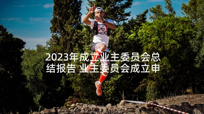 2023年成立业主委员会总结报告 业主委员会成立申请报告(通用5篇)