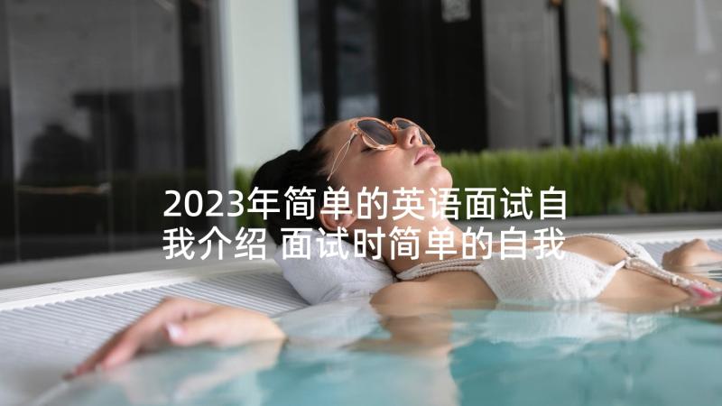 2023年简单的英语面试自我介绍 面试时简单的自我介绍(实用10篇)