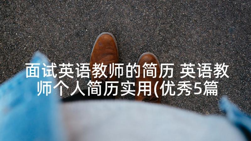 面试英语教师的简历 英语教师个人简历实用(优秀5篇)