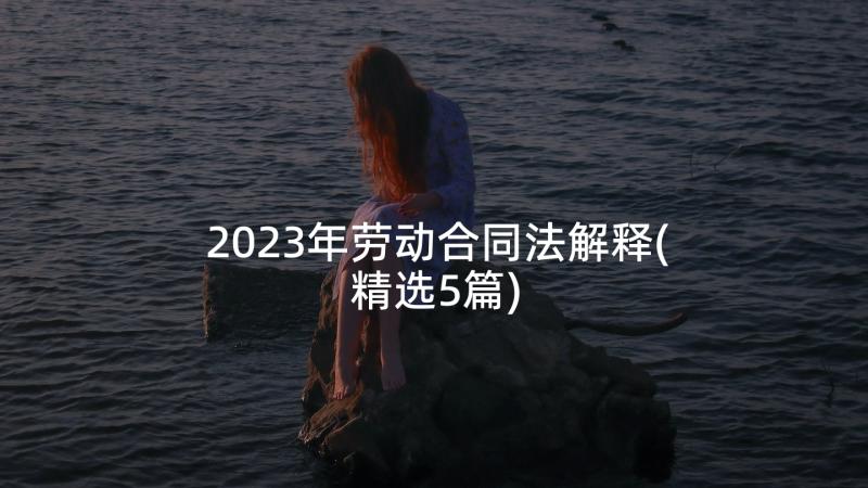 2023年劳动合同法解释(精选5篇)