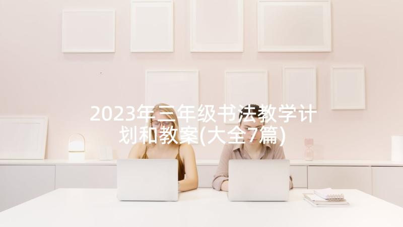 2023年三年级书法教学计划和教案(大全7篇)