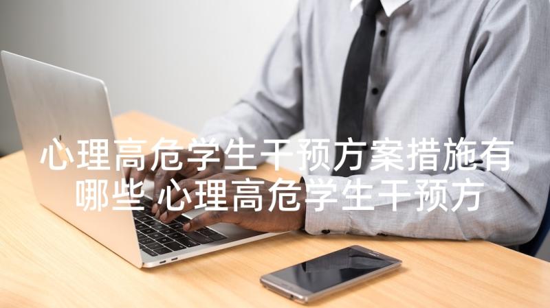 心理高危学生干预方案措施有哪些 心理高危学生干预方案(汇总5篇)