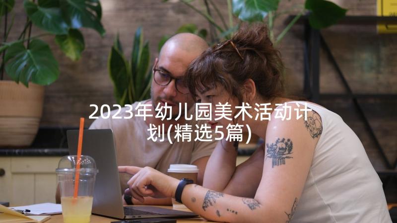 2023年幼儿园美术活动计划(精选5篇)