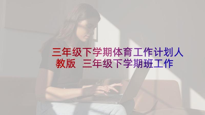 三年级下学期体育工作计划人教版 三年级下学期班工作计划(实用10篇)