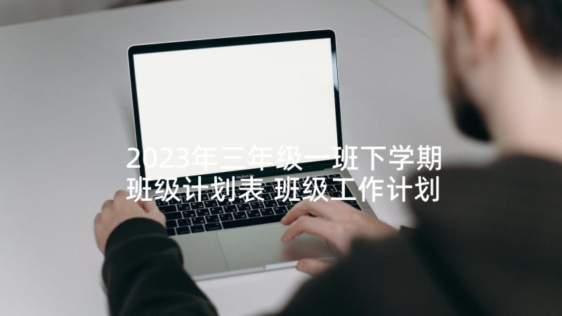 2023年三年级一班下学期班级计划表 班级工作计划三年级下学期(模板5篇)