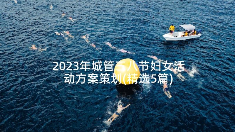 2023年城管三八节妇女活动方案策划(精选5篇)