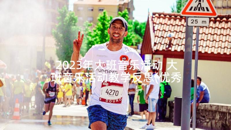 2023年大班音乐活动 大班音乐活动教学反思(优秀5篇)