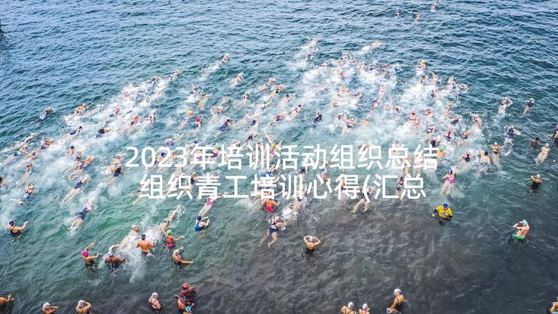 2023年培训活动组织总结 组织青工培训心得(汇总7篇)