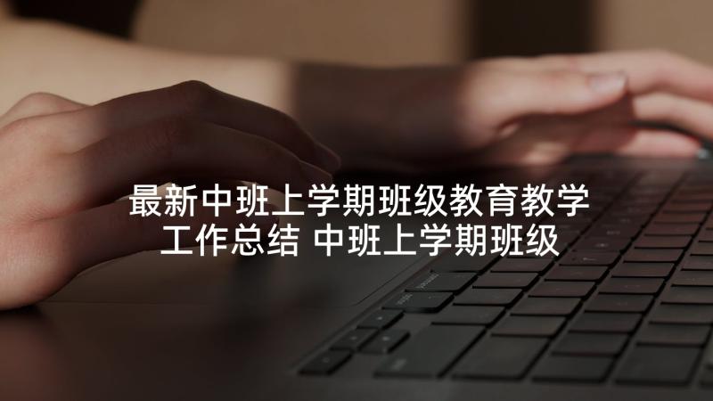 最新中班上学期班级教育教学工作总结 中班上学期班级工作计划(大全5篇)