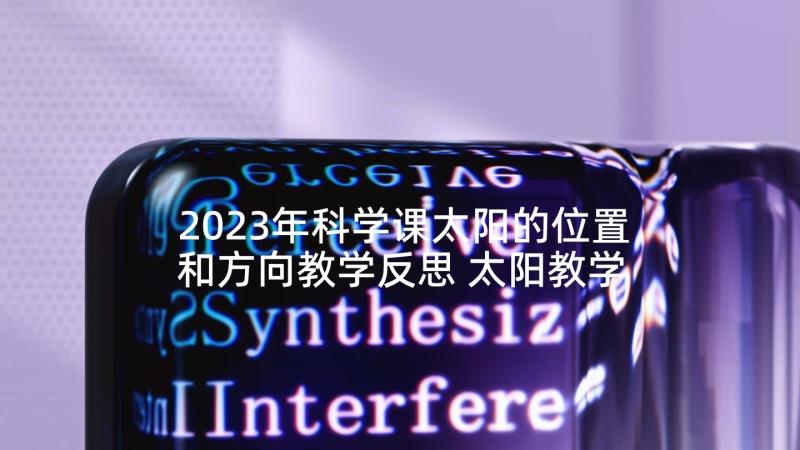 2023年科学课太阳的位置和方向教学反思 太阳教学反思(优质7篇)