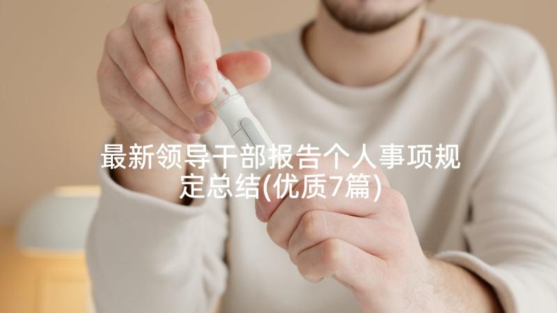 最新领导干部报告个人事项规定总结(优质7篇)