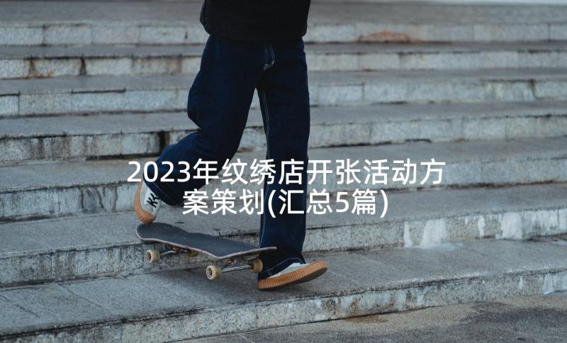 2023年纹绣店开张活动方案策划(汇总5篇)