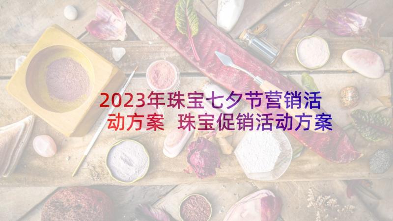 2023年珠宝七夕节营销活动方案 珠宝促销活动方案(大全7篇)