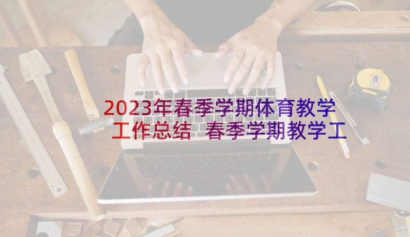 2023年春季学期体育教学工作总结 春季学期教学工作计划(实用5篇)