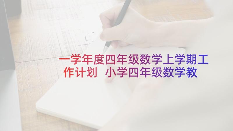 一学年度四年级数学上学期工作计划 小学四年级数学教学工作计划(精选6篇)