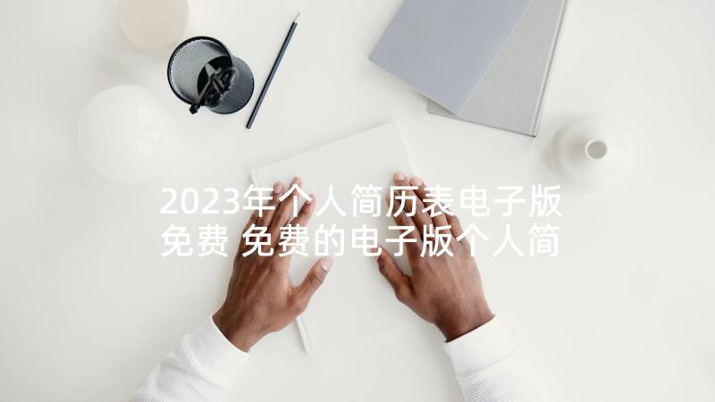 2023年个人简历表电子版免费 免费的电子版个人简历(模板6篇)