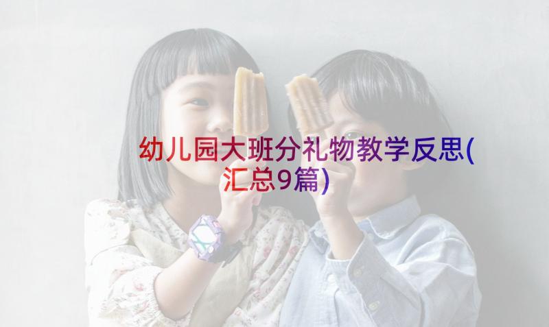 幼儿园大班分礼物教学反思(汇总9篇)