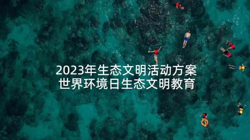 2023年生态文明活动方案 世界环境日生态文明教育活动方案(优秀5篇)