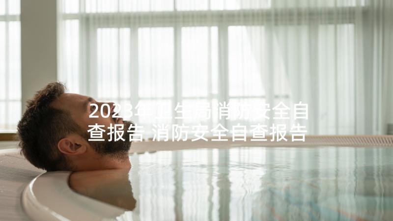 2023年卫生局消防安全自查报告 消防安全自查报告(精选7篇)