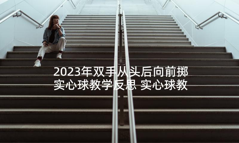 2023年双手从头后向前掷实心球教学反思 实心球教学反思(汇总6篇)