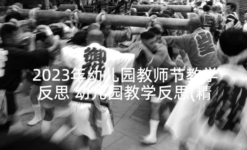 2023年幼儿园教师节教学反思 幼儿园教学反思(精选5篇)