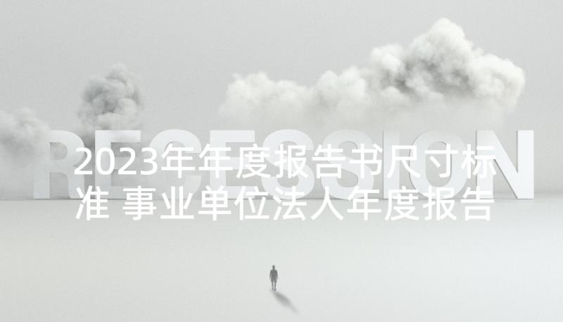 2023年年度报告书尺寸标准 事业单位法人年度报告书(实用5篇)