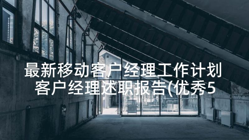 最新移动客户经理工作计划 客户经理述职报告(优秀5篇)