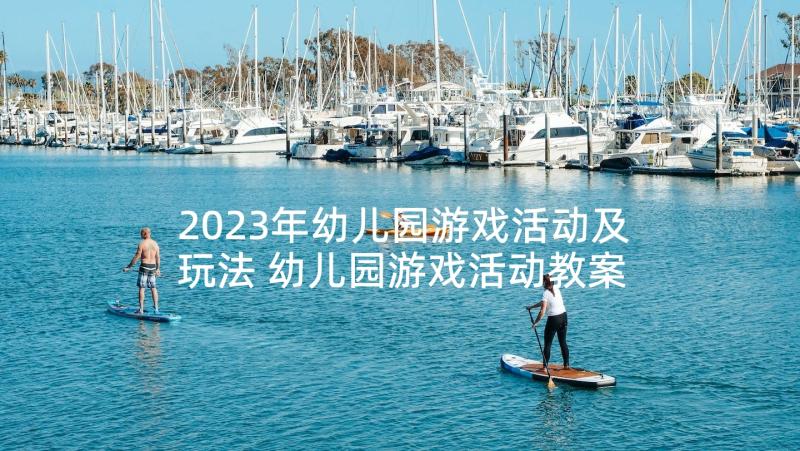 2023年幼儿园游戏活动及玩法 幼儿园游戏活动教案(优秀9篇)