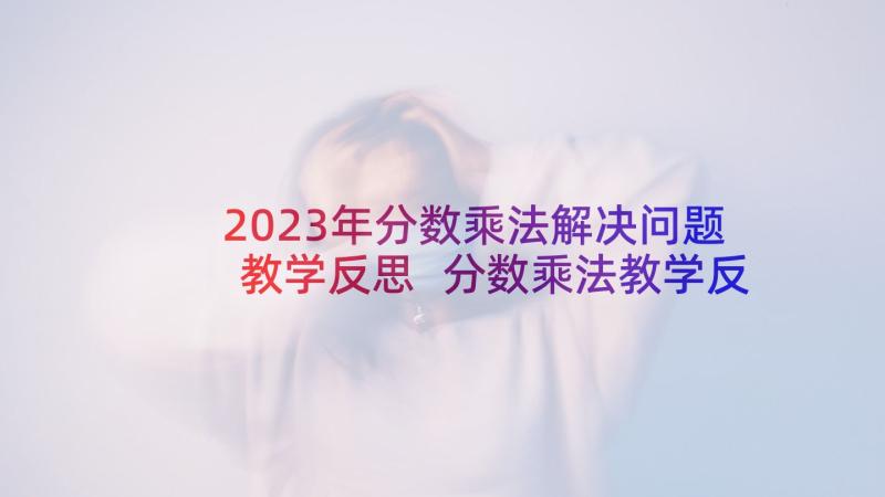 2023年分数乘法解决问题教学反思 分数乘法教学反思(模板9篇)