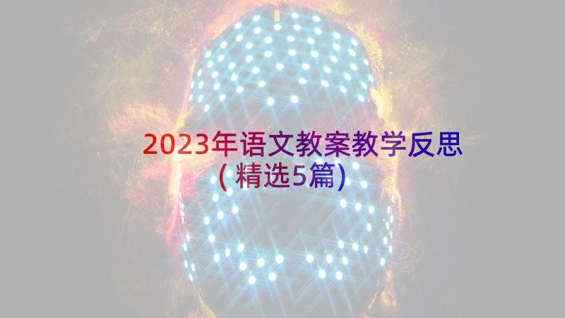 2023年语文教案教学反思(精选5篇)