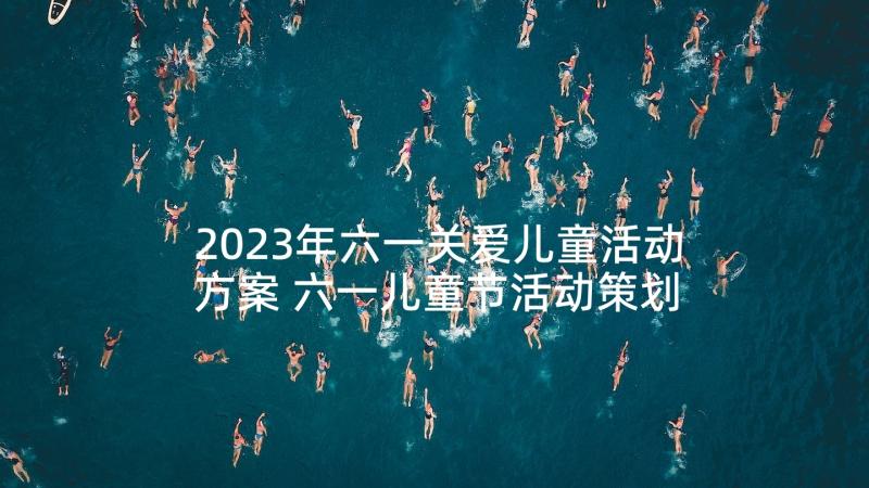 2023年六一关爱儿童活动方案 六一儿童节活动策划方案(优质8篇)