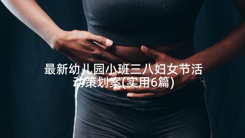 最新幼儿园小班三八妇女节活动策划案(实用6篇)