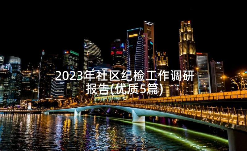 2023年社区纪检工作调研报告(优质5篇)