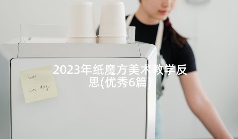 2023年纸魔方美术教学反思(优秀6篇)