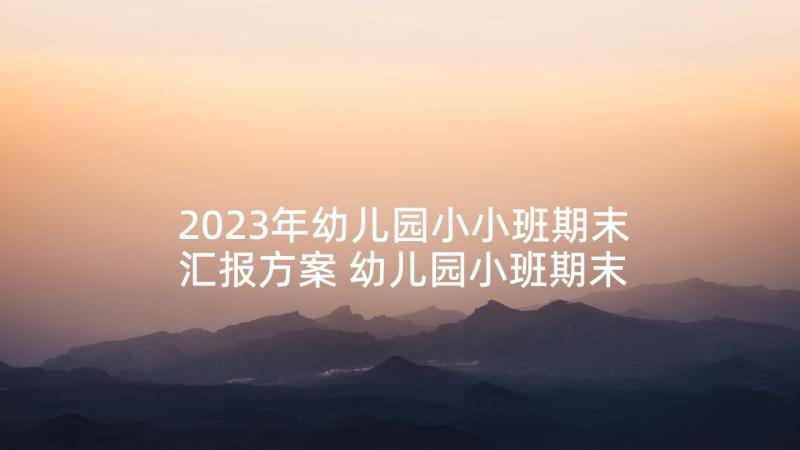 2023年幼儿园小小班期末汇报方案 幼儿园小班期末汇报课总结与反思(大全5篇)