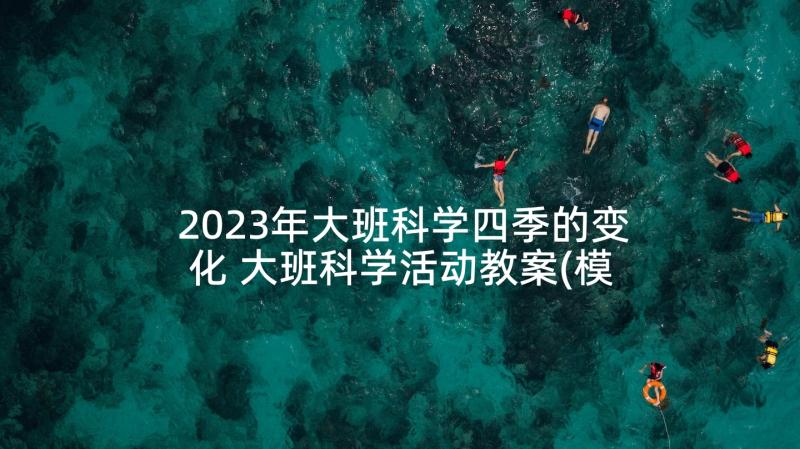 2023年大班科学四季的变化 大班科学活动教案(模板7篇)