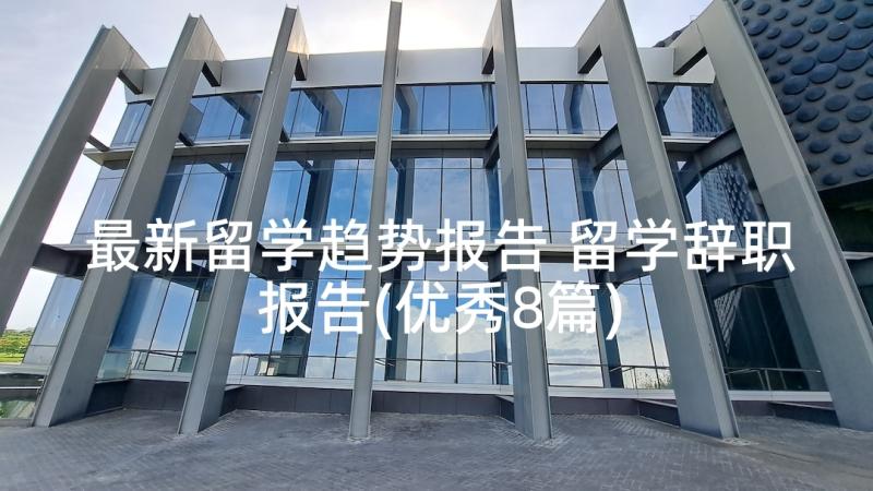 最新留学趋势报告 留学辞职报告(优秀8篇)