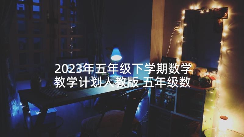 2023年五年级下学期数学教学计划人教版 五年级数学教学计划(大全8篇)