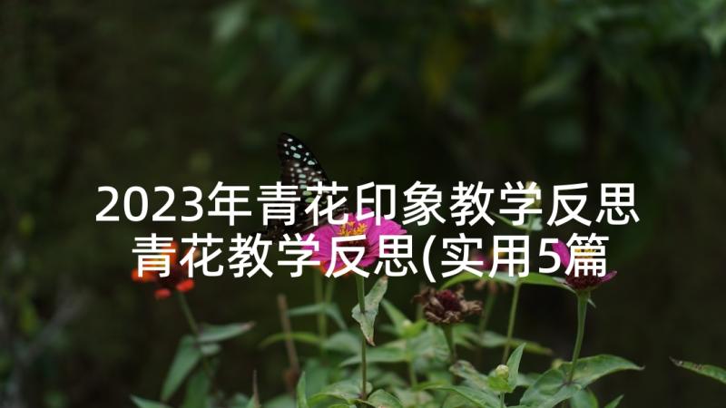 2023年青花印象教学反思 青花教学反思(实用5篇)