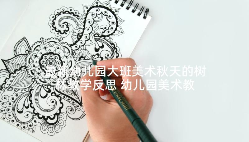 最新幼儿园大班美术秋天的树林教学反思 幼儿园美术教学反思(实用8篇)