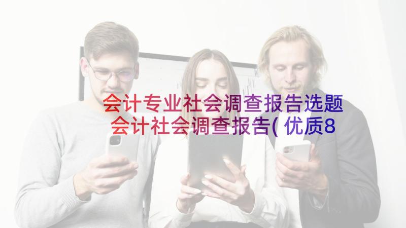 会计专业社会调查报告选题 会计社会调查报告(优质8篇)