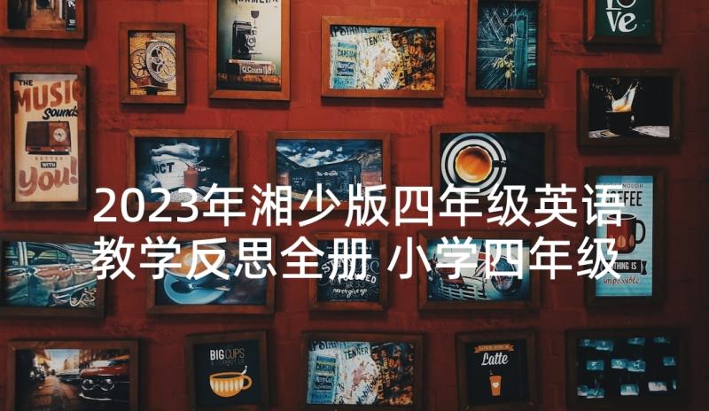 2023年湘少版四年级英语教学反思全册 小学四年级英语教学反思(实用5篇)