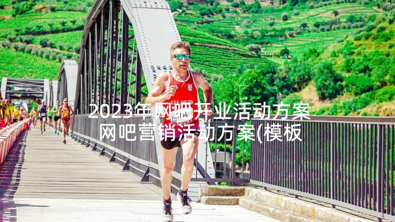 2023年网吧开业活动方案 网吧营销活动方案(模板5篇)