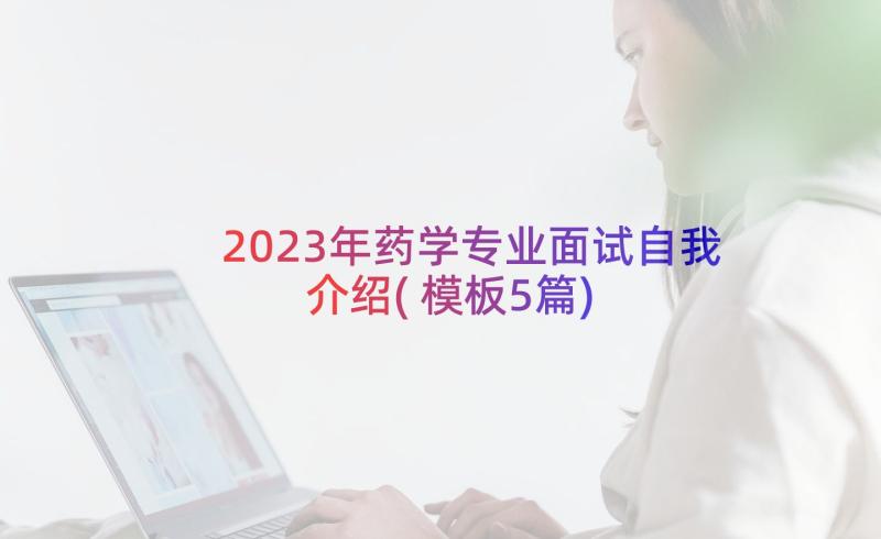 2023年药学专业面试自我介绍(模板5篇)