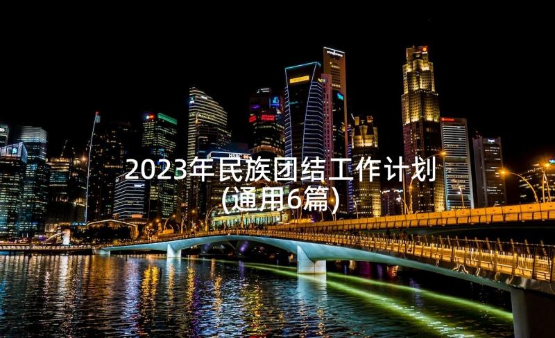 2023年民族团结工作计划(通用6篇)