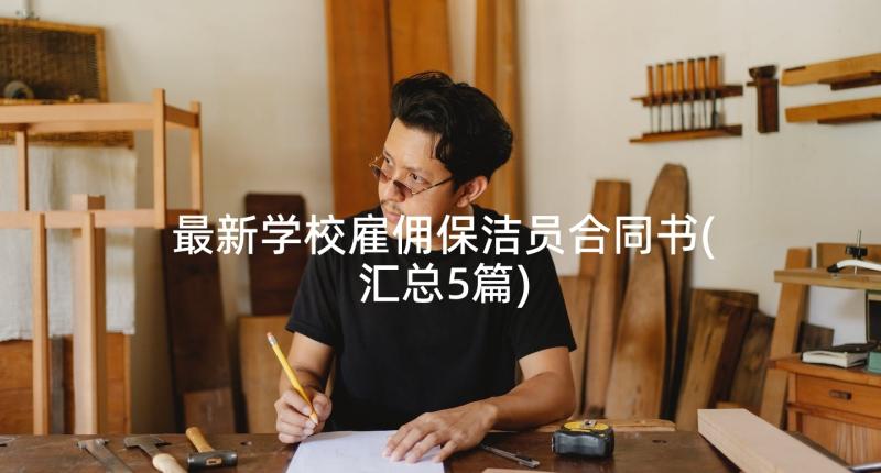 最新学校雇佣保洁员合同书(汇总5篇)