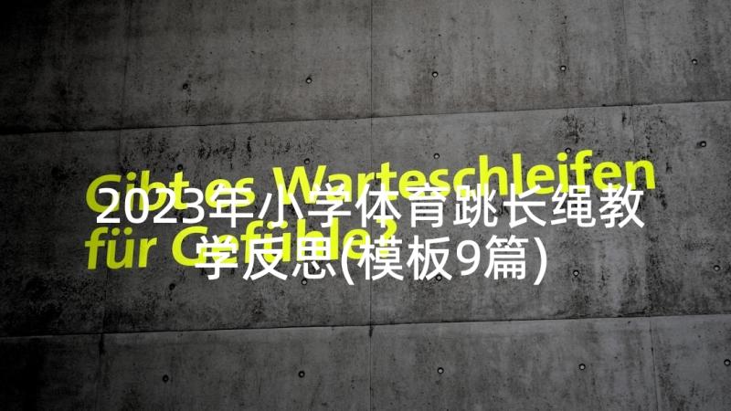 2023年小学体育跳长绳教学反思(模板9篇)